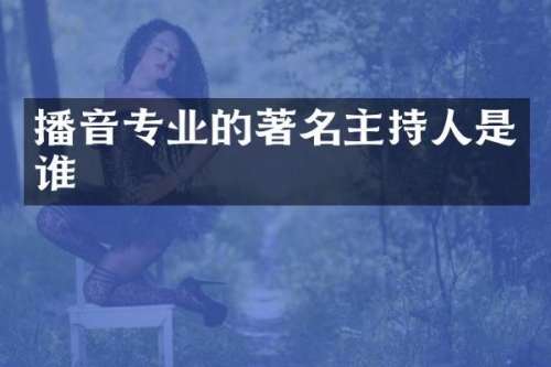 播音专业的著名主持人是谁