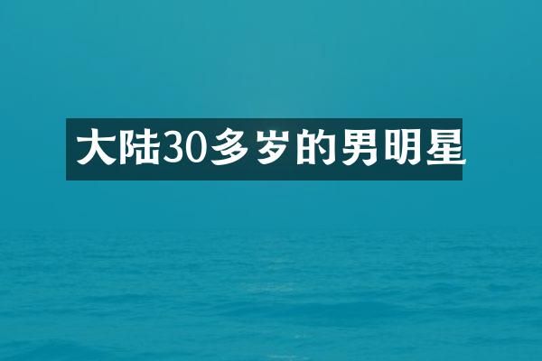 大陆30多岁的男明星