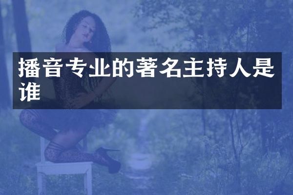 播音专业的著名主持人是谁