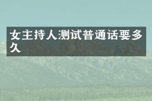 女主持人测试普通话要多久