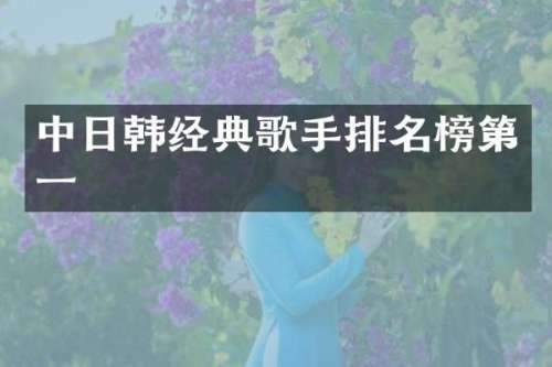中日韩经典歌手排名榜第一