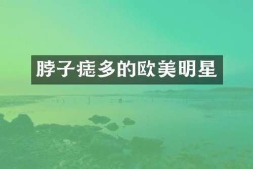 脖子痣多的欧美明星