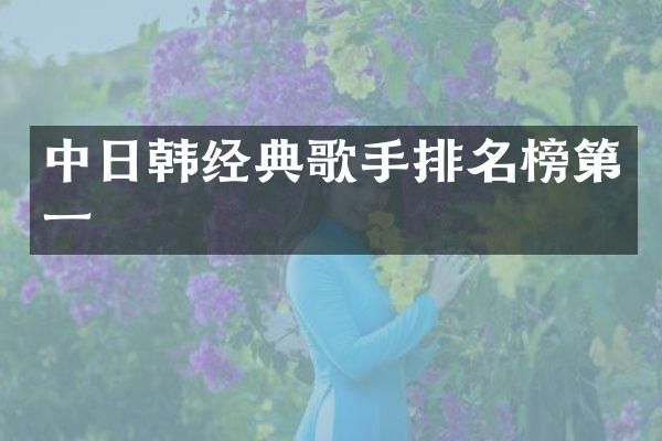中日韩经典歌手排名榜第一