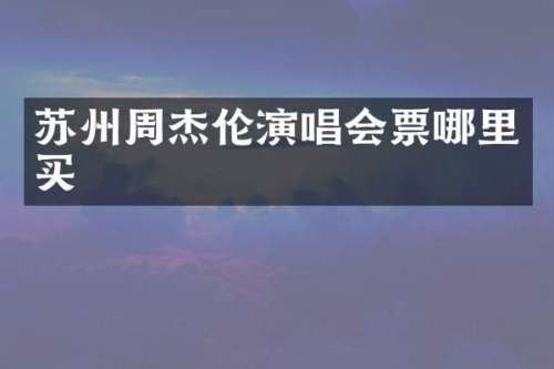 苏州周杰伦演唱会票哪里买