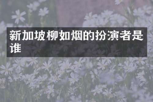 新加坡柳如烟的扮演者是谁