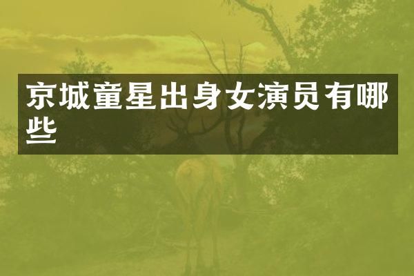 京城童星出身女演员有哪些