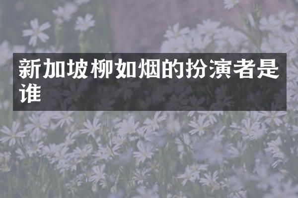新加坡柳如烟的扮演者是谁