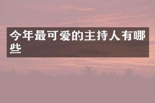 今年最可爱的主持人有哪些