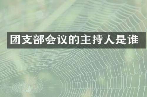 团支部会议的主持人是谁