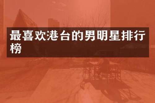 最喜欢港台的男明星排行榜