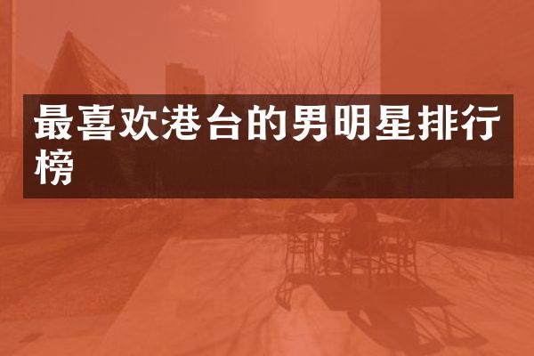 最喜欢港台的男明星排行榜