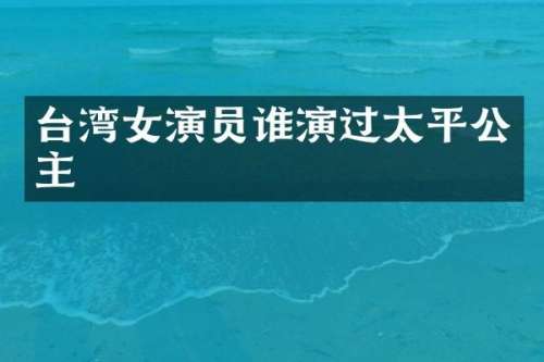 台湾女演员谁演过太平公主