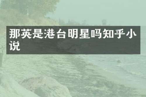 那英是港台明星吗知乎小说