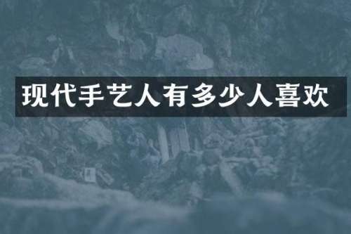 现代手艺人有多少人喜欢