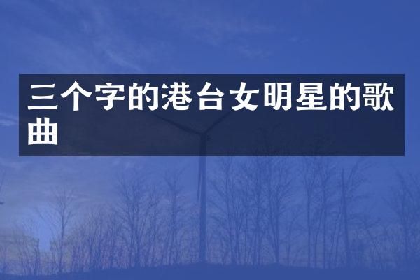 三个字的港台女明星的歌曲