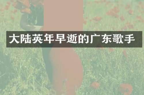 大陆英年早逝的广东歌手