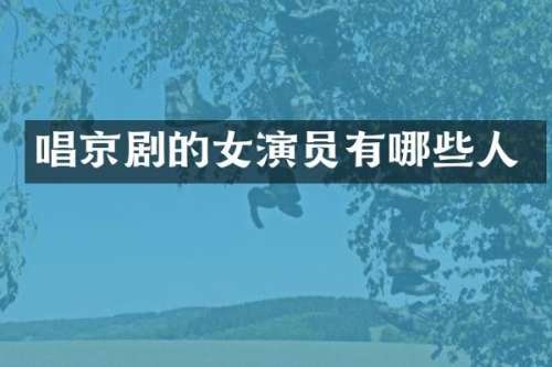 唱京剧的女演员有哪些人