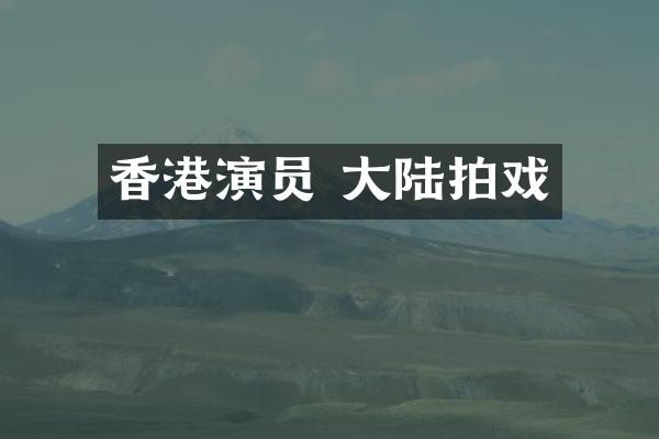 香港演员 大陆拍戏