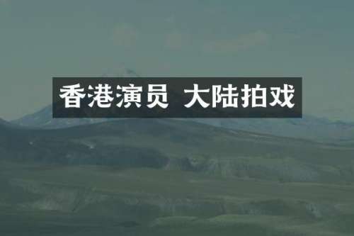 香港演员 大陆拍戏