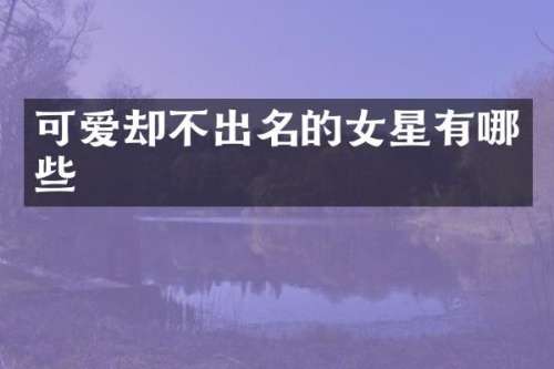 可爱却不出名的女星有哪些