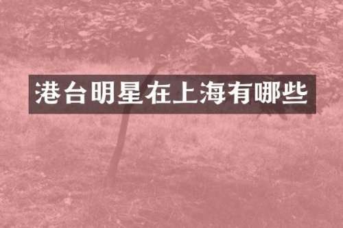 港台明星在上海有哪些
