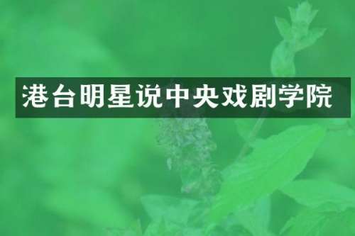 港台明星说中央戏剧学院