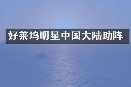 好莱坞明星中国大陆助阵