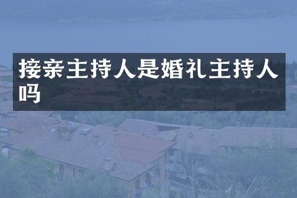 接亲主持人是婚礼主持人吗