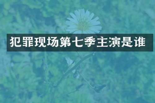 犯罪现场第七季主演是谁