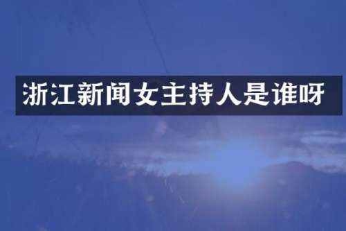 浙江新闻女主持人是谁呀