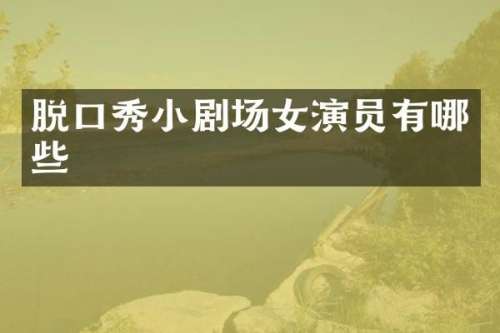 脱口秀小剧场女演员有哪些