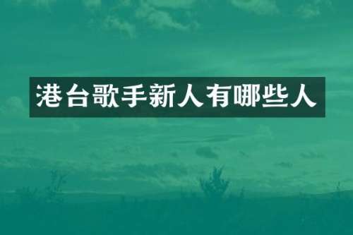 港台歌手新人有哪些人