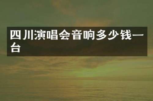 四川演唱会音响多少钱一台