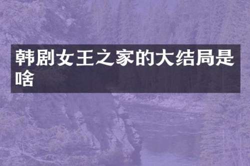 韩剧女王之家的大结局是啥