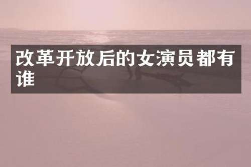 改革开放后的女演员都有谁