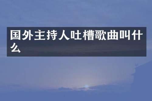 国外主持人吐槽歌曲叫什么