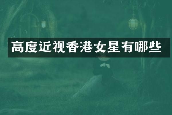高度近视香港女星有哪些