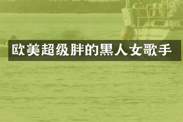 欧美超级胖的黑人女歌手