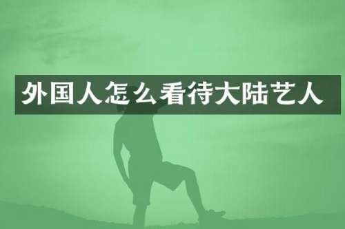 外国人怎么看待大陆艺人