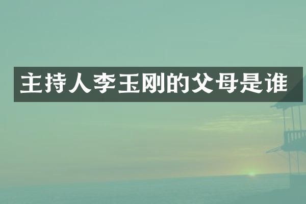 主持人李玉刚的父母是谁