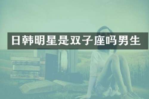 日韩明星是双子座吗男生