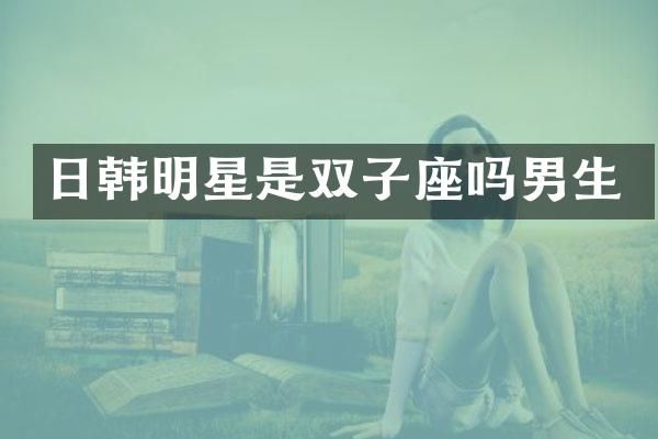 日韩明星是双子座吗男生