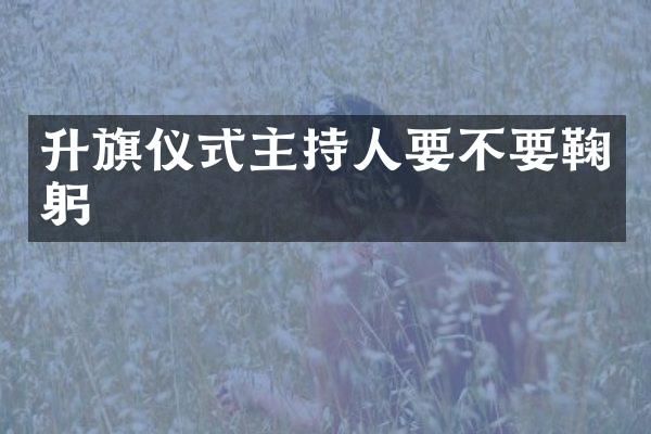 升旗仪式主持人要不要鞠躬
