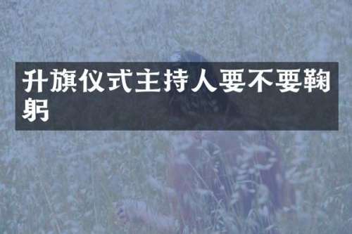 升旗仪式主持人要不要鞠躬