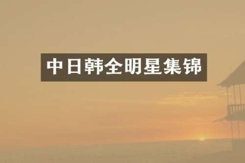 中日韩全明星集锦