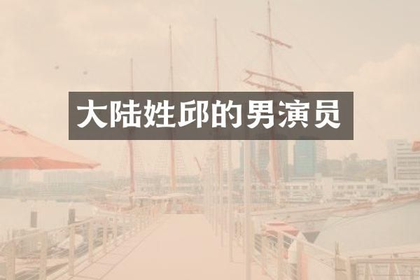 大陆姓邱的男演员