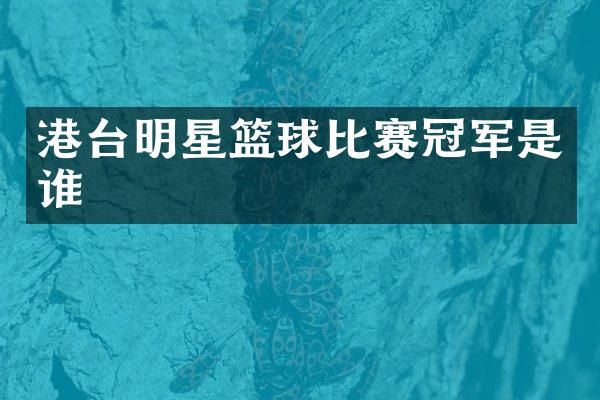 港台明星篮球比赛冠军是谁