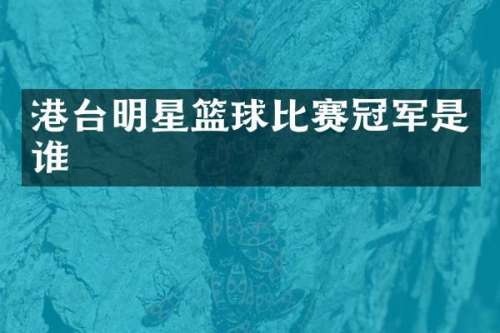 港台明星篮球比赛冠军是谁