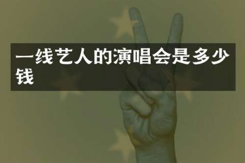 一线艺人的演唱会是多少钱