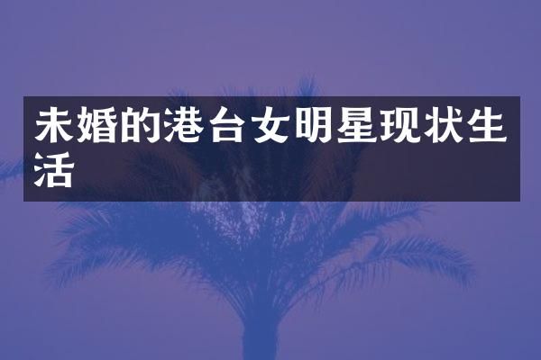 未婚的港台女明星现状生活